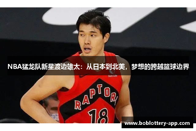 NBA猛龙队新星渡边雄太：从日本到北美，梦想的跨越篮球边界