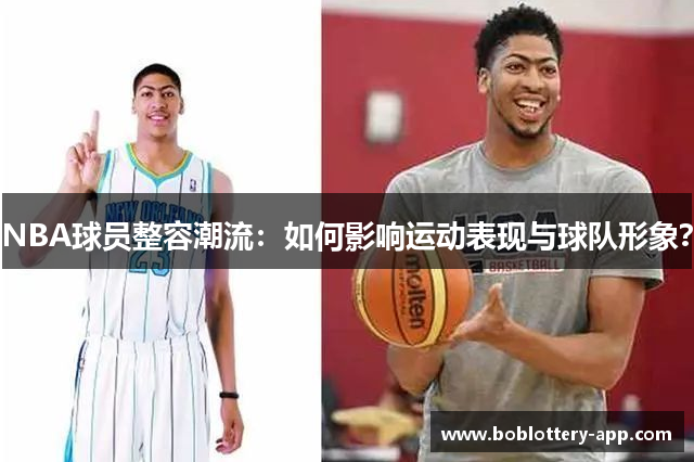 NBA球员整容潮流：如何影响运动表现与球队形象？