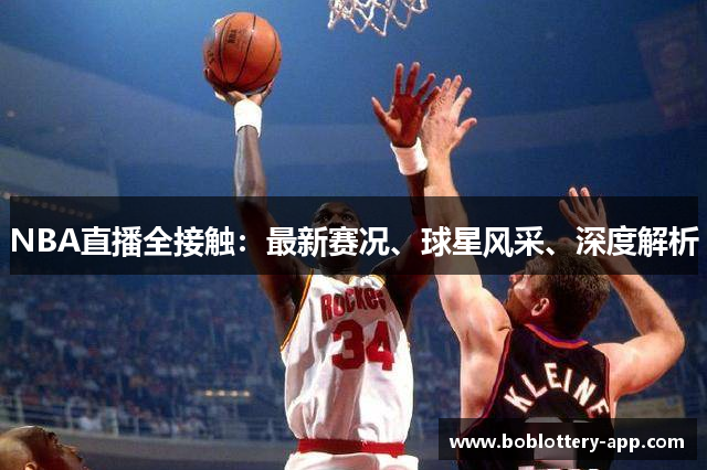 NBA直播全接触：最新赛况、球星风采、深度解析