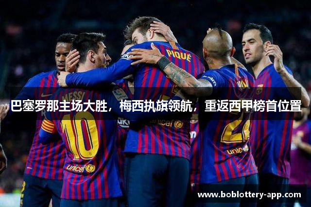 巴塞罗那主场大胜，梅西执旗领航，重返西甲榜首位置