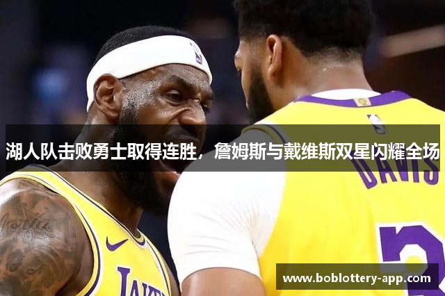 湖人队击败勇士取得连胜，詹姆斯与戴维斯双星闪耀全场