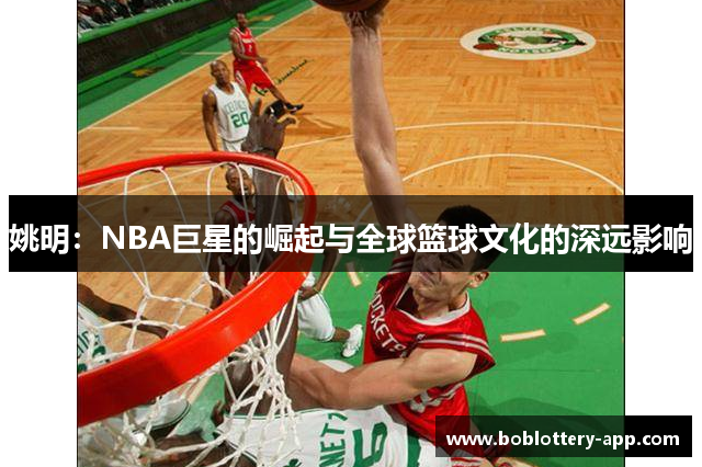 姚明：NBA巨星的崛起与全球篮球文化的深远影响