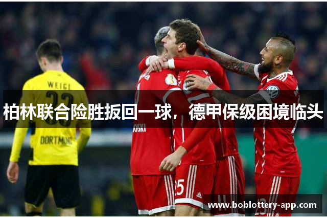 柏林联合险胜扳回一球，德甲保级困境临头