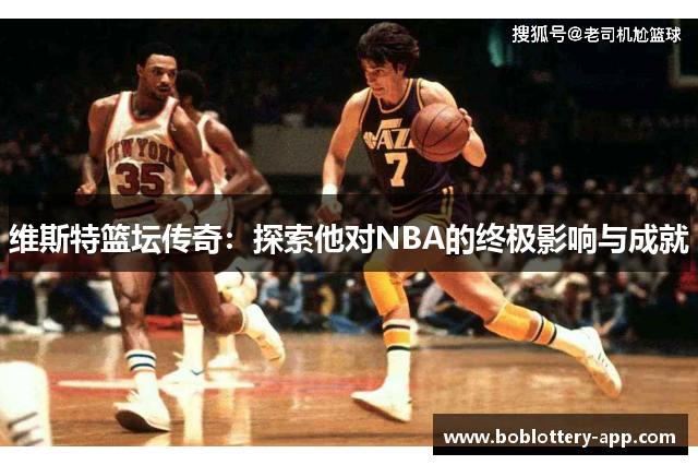 维斯特篮坛传奇：探索他对NBA的终极影响与成就