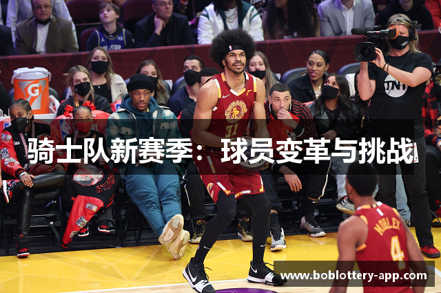 骑士队新赛季：球员变革与挑战