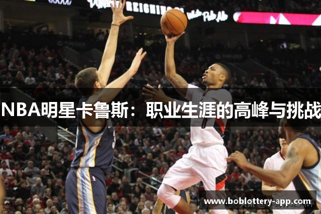 NBA明星卡鲁斯：职业生涯的高峰与挑战