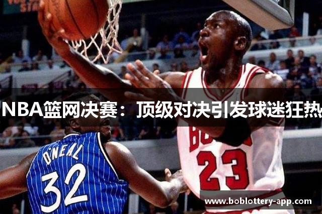 NBA篮网决赛：顶级对决引发球迷狂热