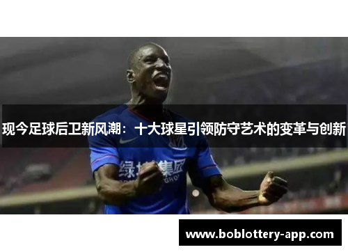 现今足球后卫新风潮：十大球星引领防守艺术的变革与创新