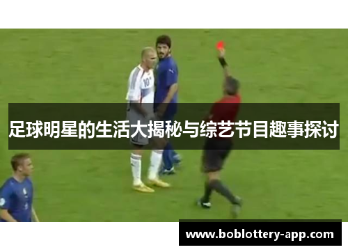 足球明星的生活大揭秘与综艺节目趣事探讨