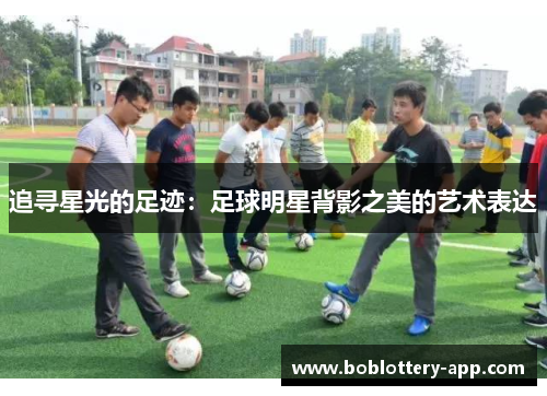 追寻星光的足迹：足球明星背影之美的艺术表达