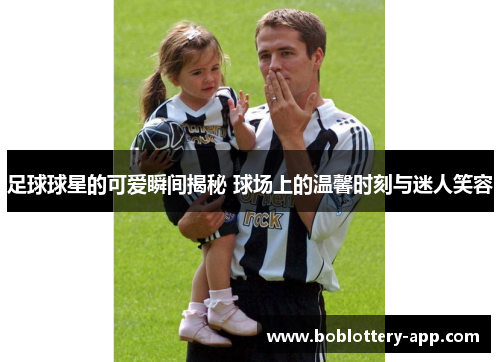 足球球星的可爱瞬间揭秘 球场上的温馨时刻与迷人笑容
