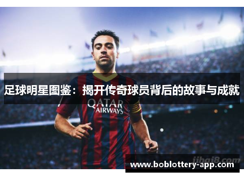 足球明星图鉴：揭开传奇球员背后的故事与成就