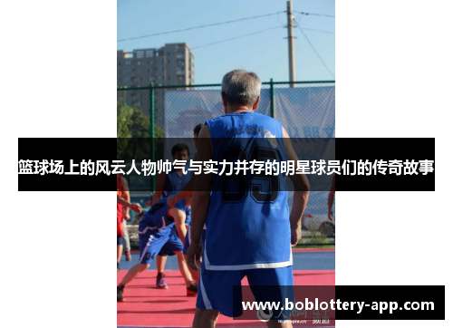 篮球场上的风云人物帅气与实力并存的明星球员们的传奇故事