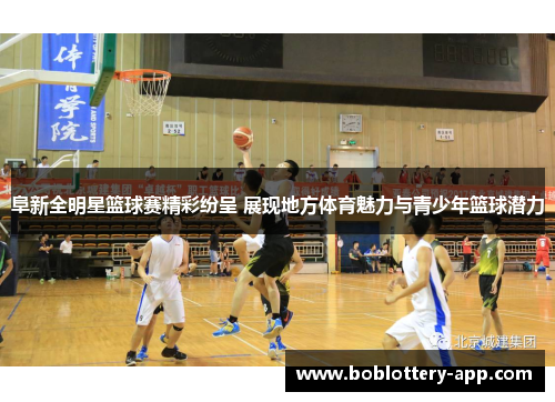 阜新全明星篮球赛精彩纷呈 展现地方体育魅力与青少年篮球潜力