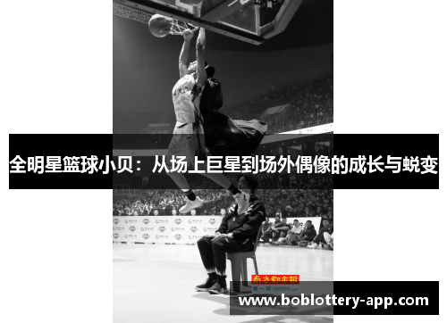 全明星篮球小贝：从场上巨星到场外偶像的成长与蜕变